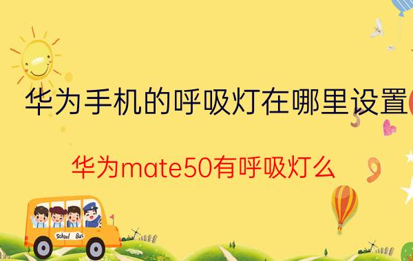 华为手机的呼吸灯在哪里设置 华为mate50有呼吸灯么？